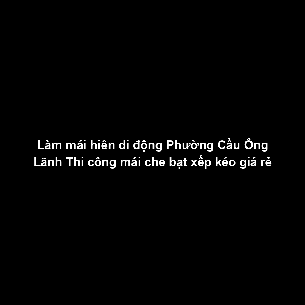 Làm mái hiên di động Phường Cầu Ông Lãnh Thi công mái che bạt xếp kéo giá rẻ